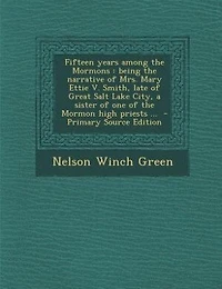 Fifteen Years Among the Mormons: Being Narrative of Mrs. Mary Ettie V. Smith, Late Great Salt Lake City, a Sister one t