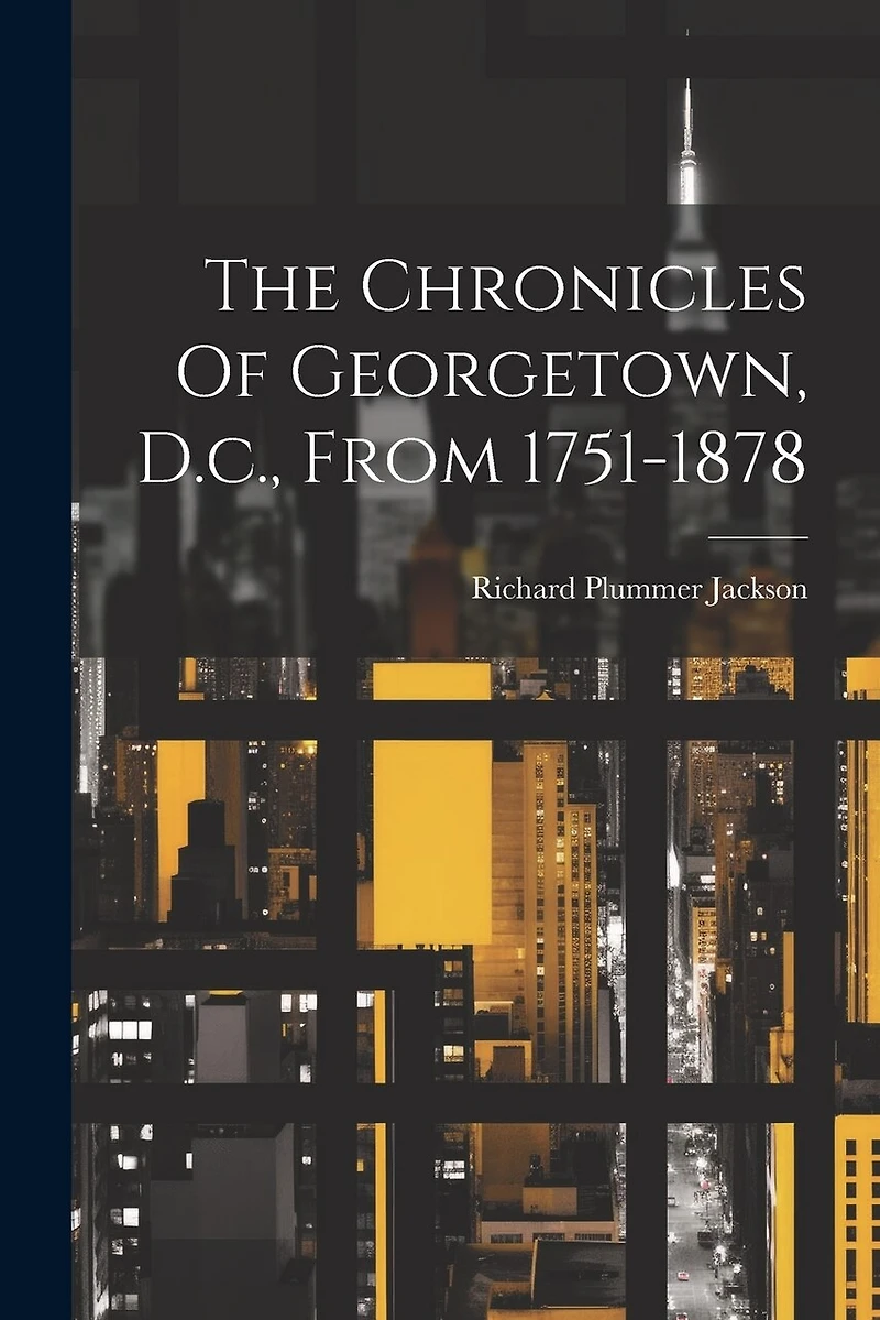 The Chronicles Of Georgetown, D.c., From 1751-1878