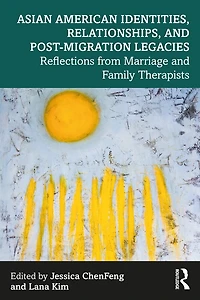 Asian American Identities, Relationships, and Post-Migration Legacies: Reflections from Marriage Family Therapists