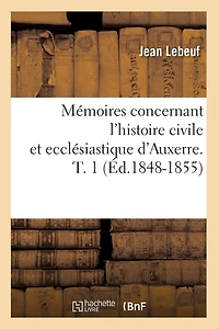 Mémoires Concernant l'Histoire Civile Et Ecclésiastique d'Auxerre. T. 1 (Éd.1848-1855)