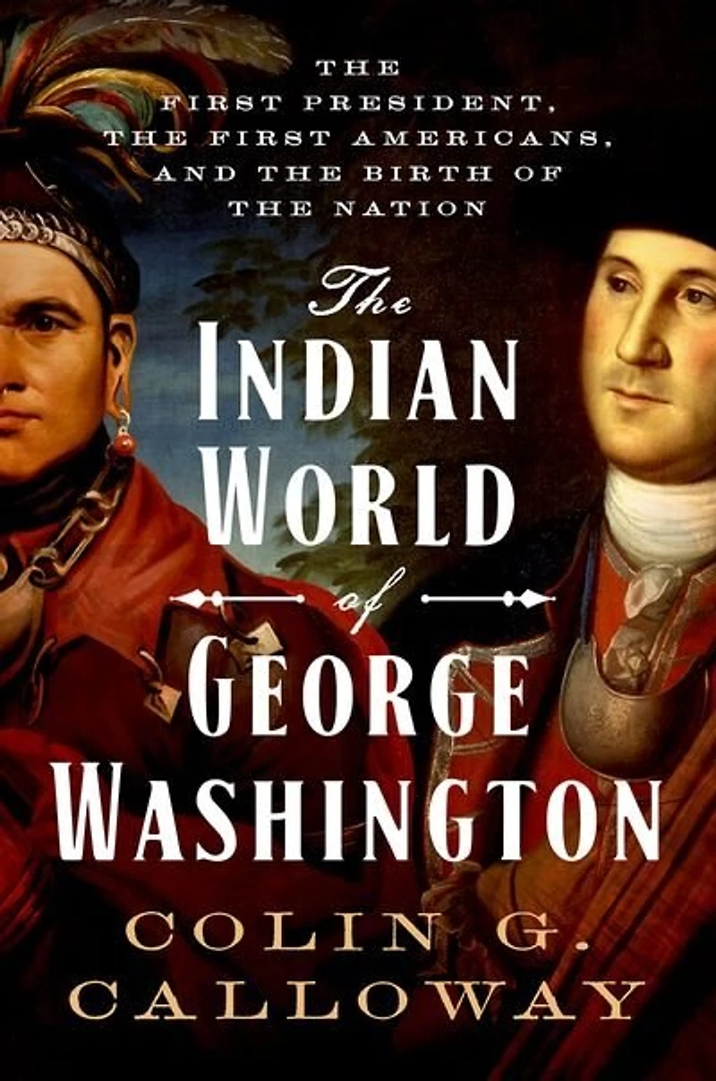 the Indian World of George Washington: First President, Americans, and Birth Nation