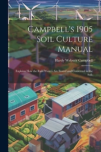 Campbell's 1905 Soil Culture Manual; Explains how the Rain Waters are Stored and Conserved in the Soil;