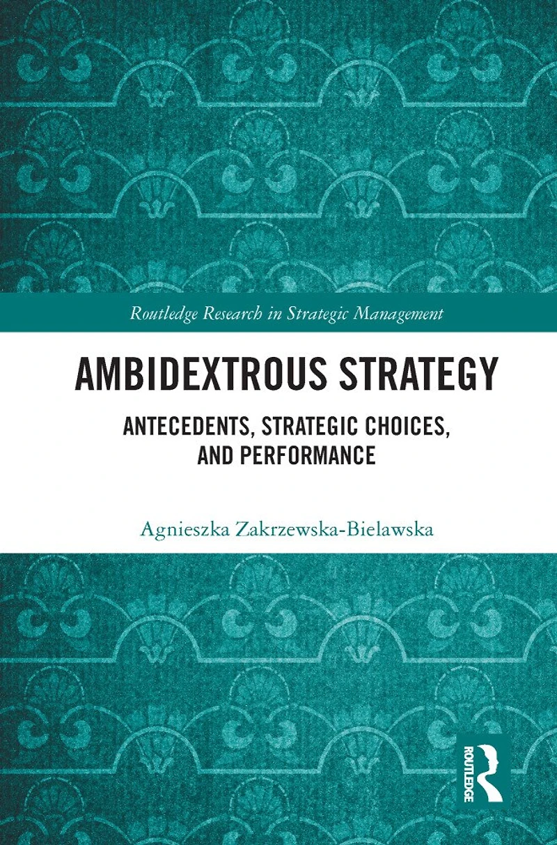 Ambidextrous Strategy: Antecedents, Strategic Choices, and Performance