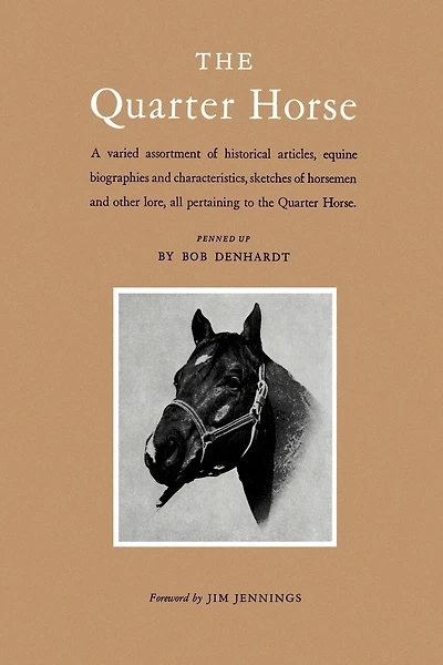 The Quarter Horse: A Varied Assortment of Historical Articles, Equine Biographies and Characteristics, Sketches of Horsemen and Other Lore, All Pertaining to the Quarter Horse