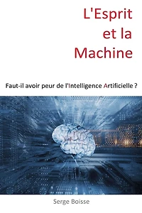 L'esprit et la Machine: Faut-il avoir peur de l'Intelligence Artificielle ?