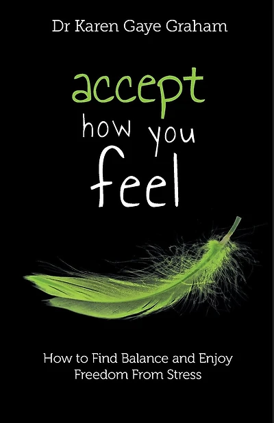 Accept How You Feel: How To Find Balance And Enjoy Freedom From Stress