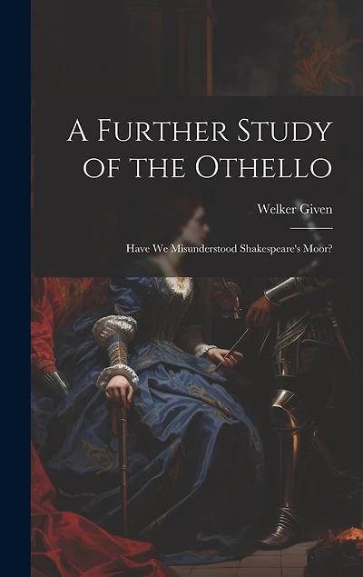 A Further Study of the Othello: Have We Misunderstood Shakespeare's Moor?