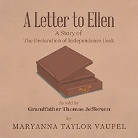 A Letter to Ellen: Story of the Declaration Independence Desk as Told by Grandfather Thomas Jefferson