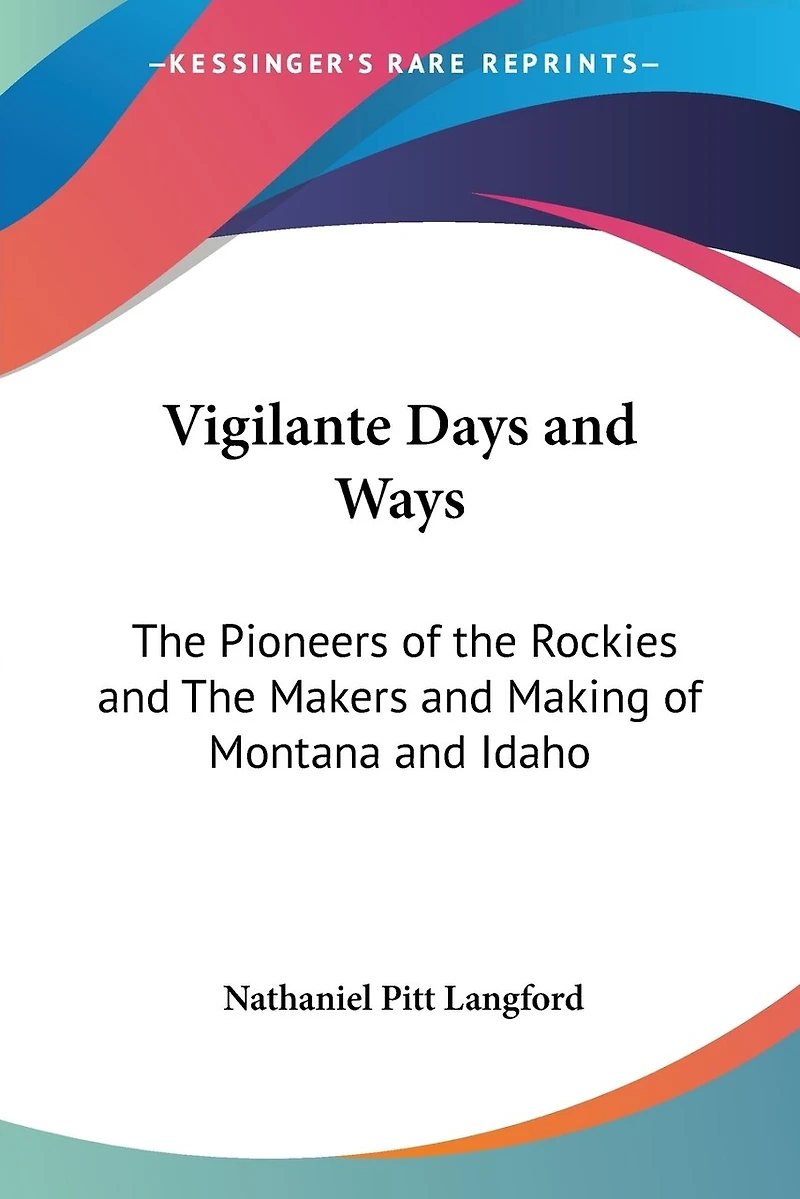 Vigilante Days and Ways: The Pioneers of the Rockies and The Makers and Making of Montana and Idaho