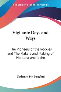 Vigilante Days and Ways: The Pioneers of the Rockies and The Makers and Making of Montana and Idaho