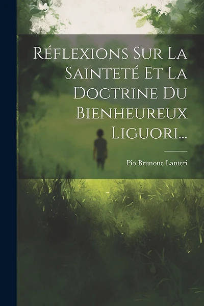 Réflexions Sur La Sainteté Et La Doctrine Du Bienheureux Liguori...
