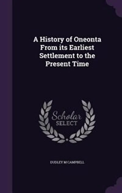 A History of Oneonta, From Its Earliest Settlement, to the Present Time (Classic Reprint)