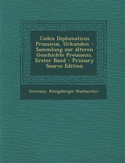 Codex Diplomaticus Prussicus, Urkunden -Sammlung zur älteren Geschichte Preussens,  Erster Band - Primary Source Edition