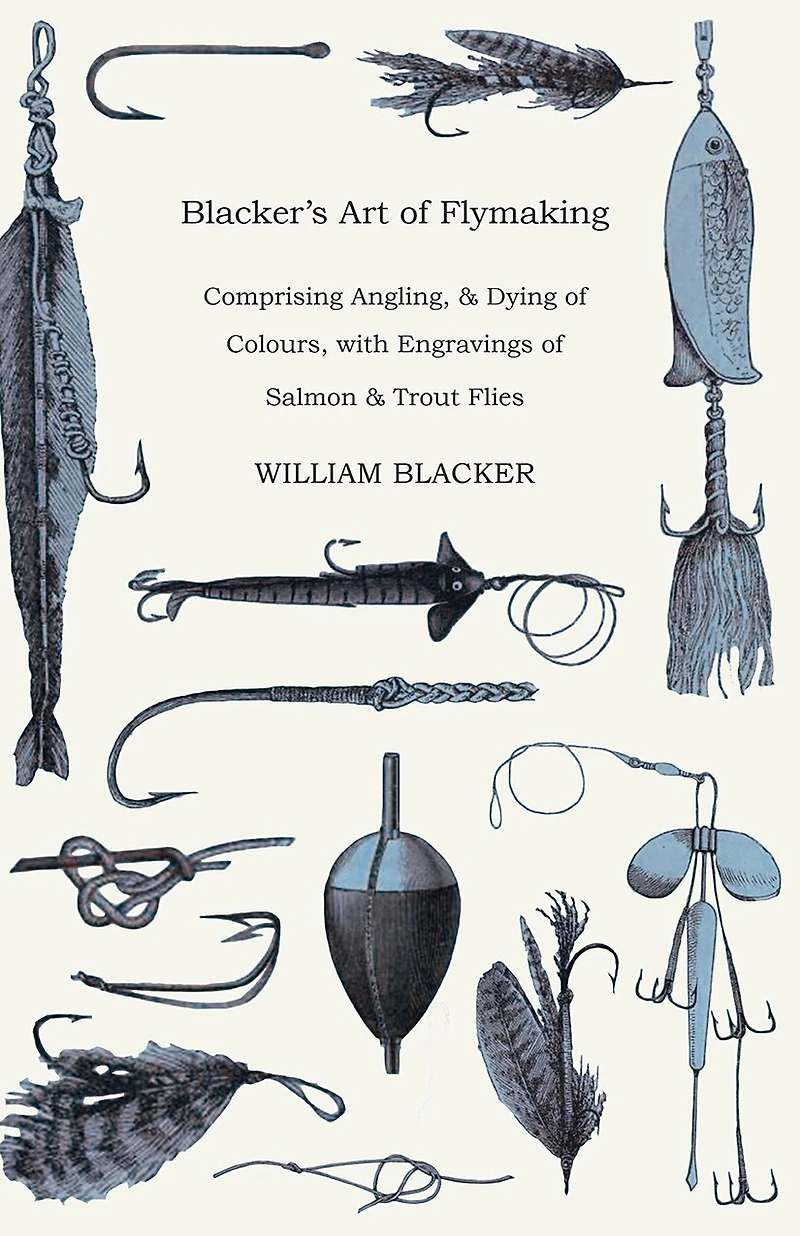 Blacker's Art of Flymaking - Comprising Angling, & Dying Colours, with Engravings Salmon Trout Flies