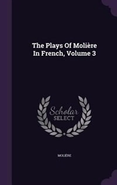 The Plays Of Molière French, Volume 3