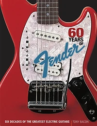 60 Years of Fender: Six Decades the Greatest Electric Guitars