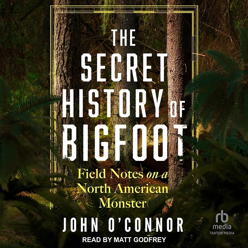 The Secret History of Bigfoot: Field Notes on a North American Monster