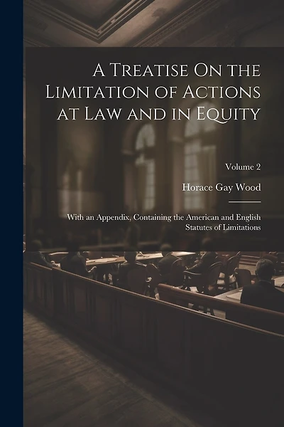 A Treatise On the Limitation of Actions at Law and in Equity: With an Appendix, Containing the American and English Statutes of Limitations; Volume 2