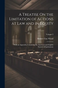 A Treatise On the Limitation of Actions at Law and in Equity: With an Appendix, Containing the American and English Statutes of Limitations; Volume 2