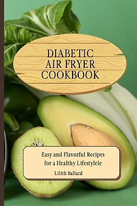 Diabetic Air Fryer Cookbook: Easy and Flavorful Recipes for a Healthy Lifestyle