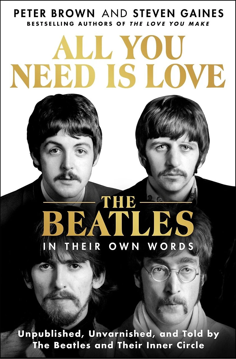 All You Need Is Love: The Beatles Their Own Words: Unpublished, Unvarnished, and Told by Inner Circle