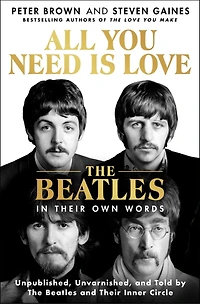 All You Need Is Love: The Beatles Their Own Words: Unpublished, Unvarnished, and Told by Inner Circle