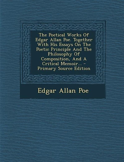 The Poetical Works Of Edgar Allan Poe. Together With His Essays On The Poetic Principle And The Philosophy Of Composition, And A Critical Memoir... - Primary Source Edition