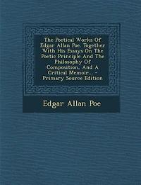 The Poetical Works Of Edgar Allan Poe. Together With His Essays On The Poetic Principle And The Philosophy Of Composition, And A Critical Memoir... - Primary Source Edition