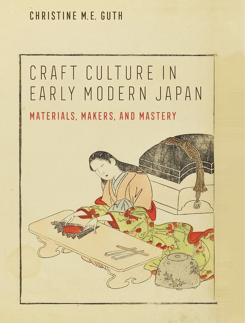 Craft Culture Early Modern Japan: Materials, Makers, And Mastery