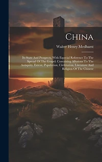 China: Its State And Prospects, With Especial Reference To The Spread Of The Gospel: Containing Allusions To The Antiquity, Extent, Population, Civilization, Literature And Religion Of The Chinese