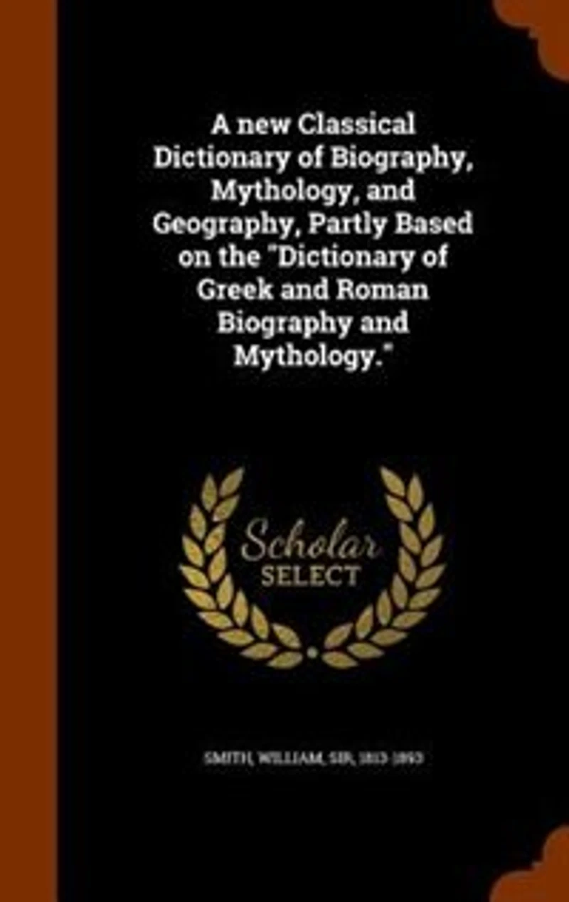 A New Classical Dictionary Of Biography, Mythology, And Geography, Partly Based On The "dictionary Greek Roman Biography Mythology."