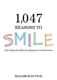 1,047 Reasons to Smile: Little Things that Bring Joy, Happiness, and Excitement