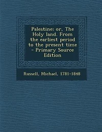Palestine; or, The Holy land. From the earliest period to the present time - Primary Source Edition