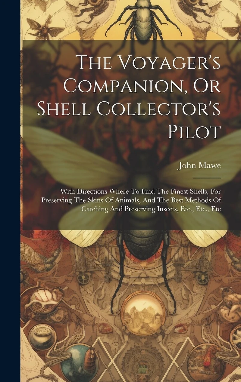 The Voyager's Companion, Or Shell Collector's Pilot: With Directions Where To Find The Finest Shells, For Preserving The Skins Of Animals, And The Best Methods Of Catching And Preserving Insects, Etc., Etc., Etc