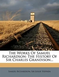 The Works Of Samuel Richardson: The History Of Sir Charles Grandison