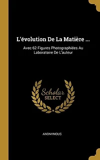 L'évolution De La Matière ...: Avec 62 Figures Photographiées Au Laboratoire De L'auteur