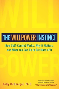 The Willpower Instinct: How Self-control Works, Why It Matters, And What You Can Do To Get More Of