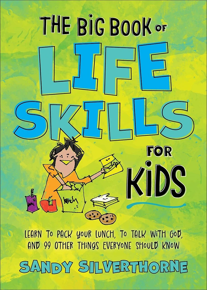 The Big Book of Life Skills for Kids: Learn to Pack Your Lunch, Talk with God, and 99 Other Things Everyone Should Know