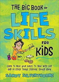 The Big Book of Life Skills for Kids: Learn to Pack Your Lunch, Talk with God, and 99 Other Things Everyone Should Know