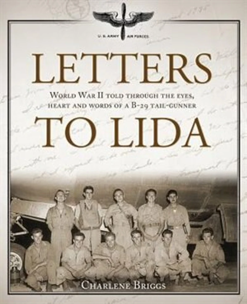 Letters to Lida: World War II Told Through the Eyes, Heart and Words of a B-29 Tail-Gunner