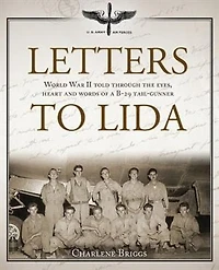 Letters to Lida: World War II Told Through the Eyes, Heart and Words of a B-29 Tail-Gunner