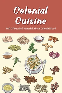 Colonial Cuisine: Full Of Detailed Material About Colonial Food: Food History