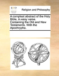 A Compleat Abstract of the Holy Bible, Easy Verse. Containing Old and New Testaments. With Apochrypha