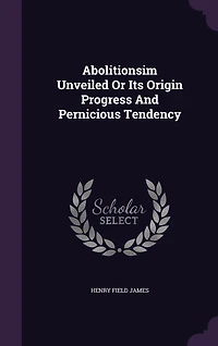 Abolitionsim Unveiled Or Its Origin Progress And Pernicious Tendency