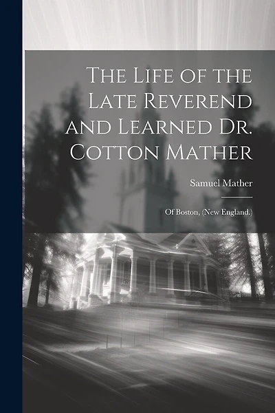 The Life of the Late Reverend and Learned Dr. Cotton Mather: Of Boston, (New England.)