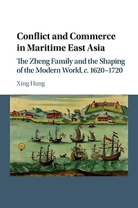Conflict and Commerce Maritime East Asia: the Zheng Family Shaping of Modern World, c.1620–1720