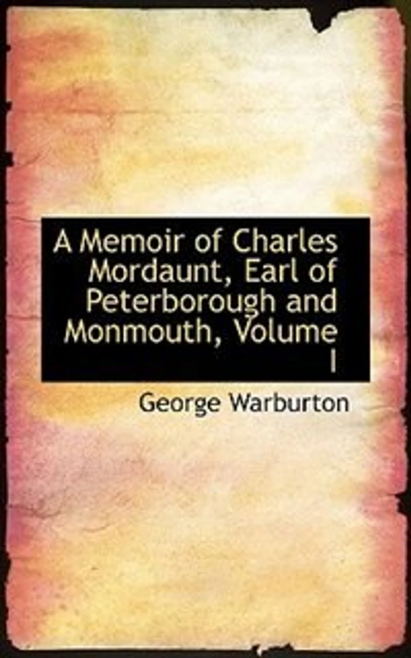 A Memoir of Charles Mordaunt, Earl Peterborough and Monmouth; Volume I