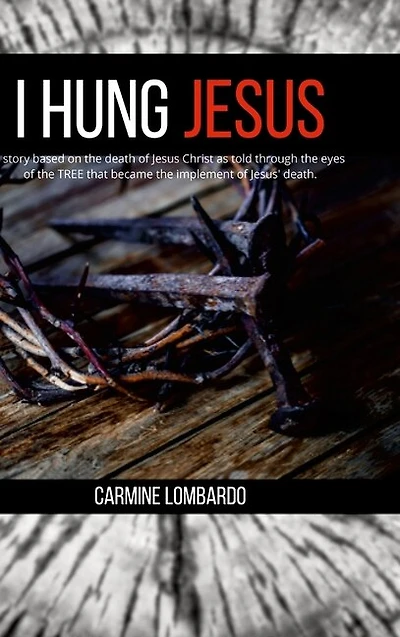 I Hung Jesus: A story based on the death of Jesus Christ as told through the eyes of the tree that became the implement of Jesus' death.