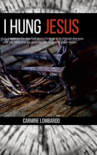 I Hung Jesus: A story based on the death of Jesus Christ as told through the eyes of the tree that became the implement of Jesus' death.