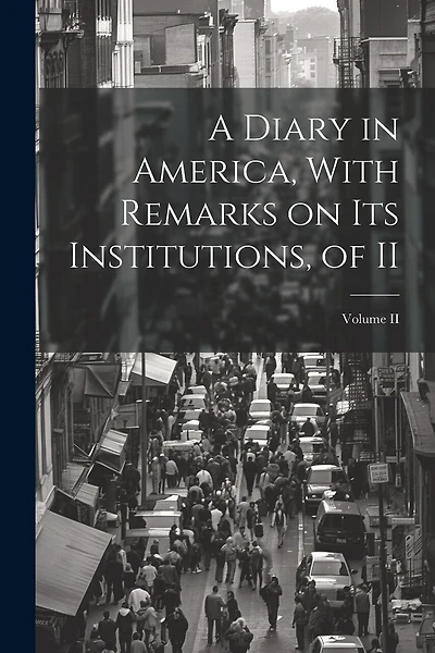 A Diary in America, With Remarks on Its Institutions, of II; Volume II